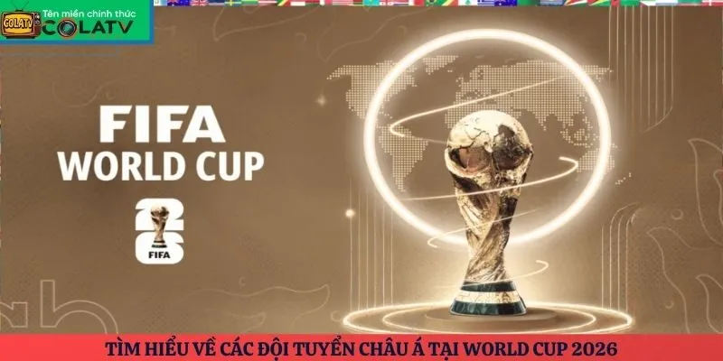 Tìm hiểu về các đội tuyển châu Á tại World Cup 2026