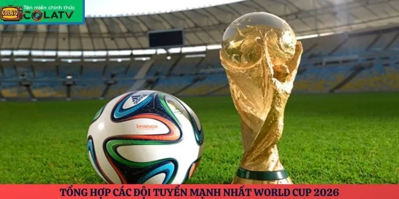 Các đội tuyển mạnh nhất World Cup 2026