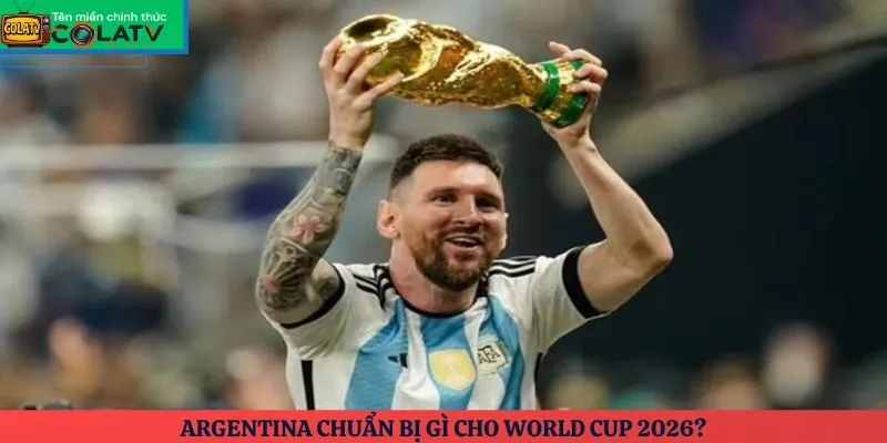 Argentina chuẩn bị gì cho World Cup 2026?