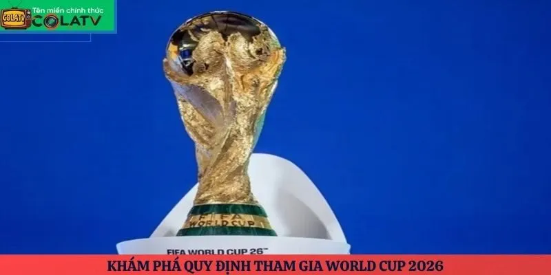 Khám phá quy định tham gia World Cup 2026